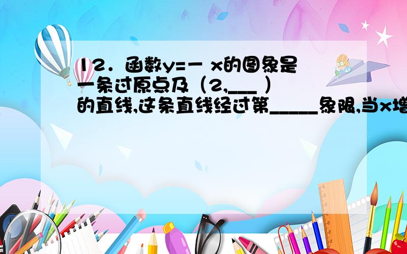 12．函数y=－ x的图象是一条过原点及（2,___ ）的直线,这条直线经过第_____象限,当x增大时,y随之____