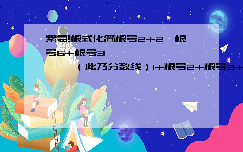 紧急!根式化简根号2+2*根号6+根号3—————————— （此乃分数线）1+根号2+根号3+根号6