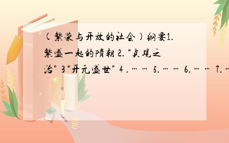 (繁荣与开放的社会)纲要1.繁盛一起的隋朝 2.“贞观之治” 3“开元盛世” 4 .…… 5.…… 6.…… 7.…… 8.……