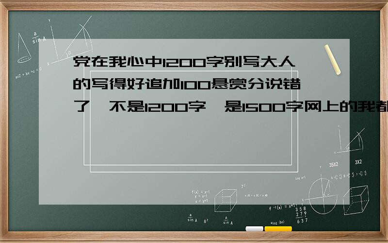 党在我心中1200字别写大人的写得好追加100悬赏分说错了,不是1200字,是1500字网上的我都看了不好不要写好了——现写