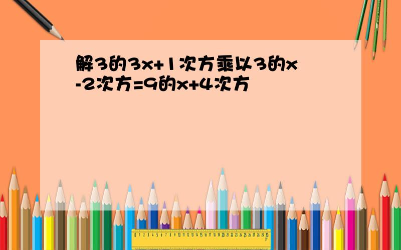 解3的3x+1次方乘以3的x-2次方=9的x+4次方