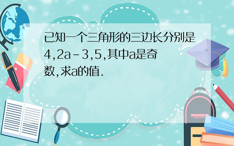 已知一个三角形的三边长分别是4,2a-3,5,其中a是奇数,求a的值.