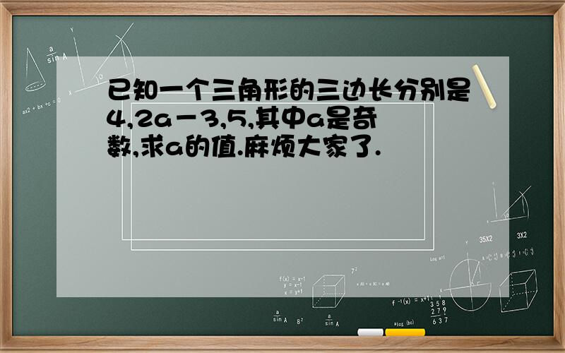 已知一个三角形的三边长分别是4,2a－3,5,其中a是奇数,求a的值.麻烦大家了.