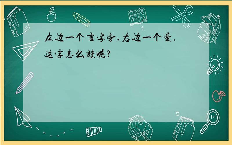 左边一个言字旁,右边一个曼.这字怎么读呢?