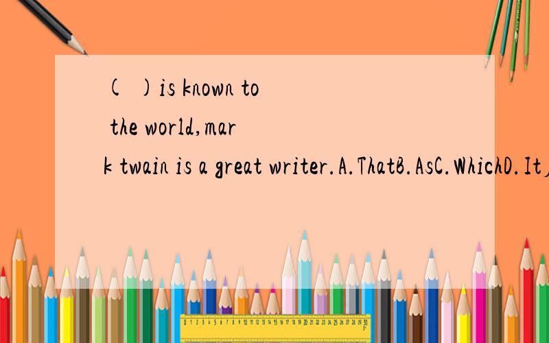 ( )is known to the world,mark twain is a great writer.A.ThatB.AsC.WhichD.It应该选哪个呢?