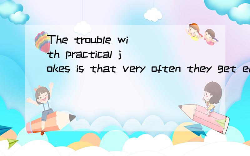 The trouble with practical jokes is that very often they get elected 求翻译啊 快