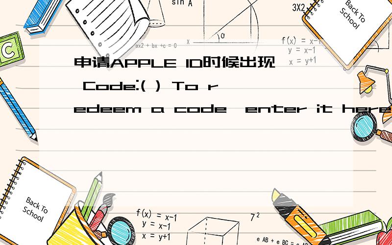 申请APPLE ID时候出现 Code:( ) To redeem a code,enter it here 括号里填写什么啊?