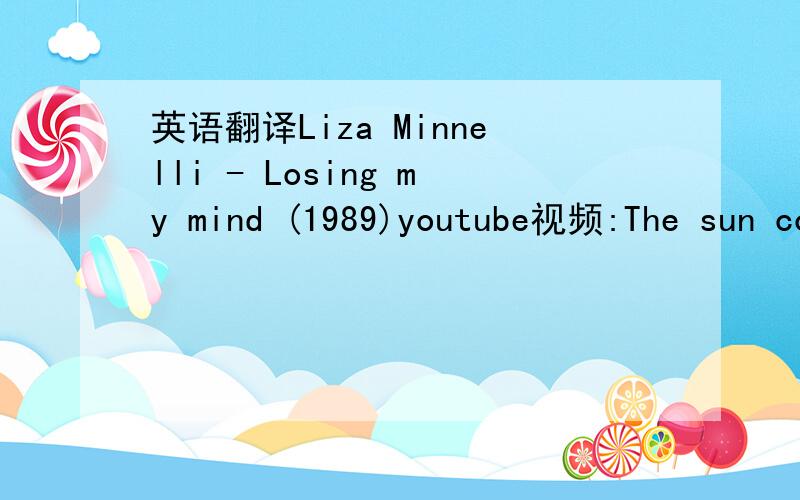 英语翻译Liza Minnelli - Losing my mind (1989)youtube视频:The sun comes up - I think about youThe coffee cup - I think about youI want you so,it's like I'm losing my mindThe morning ends - I think about youI talk to friends and think about youAn