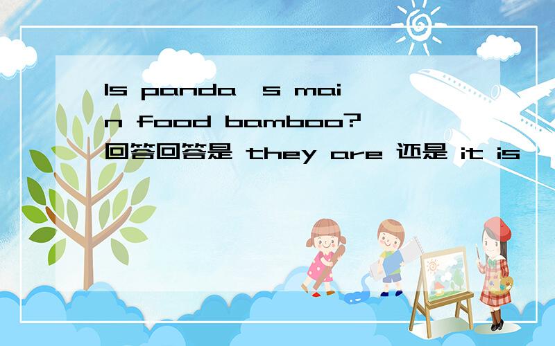 Is panda's main food bamboo?回答回答是 they are 还是 it is