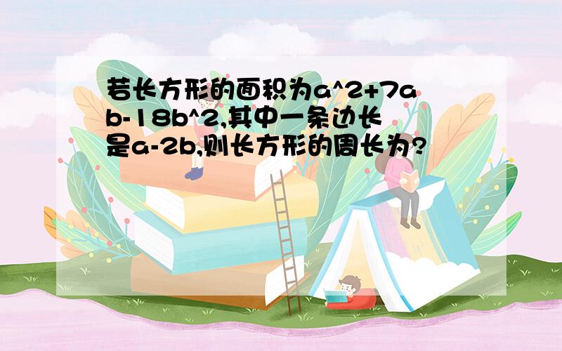 若长方形的面积为a^2+7ab-18b^2,其中一条边长是a-2b,则长方形的周长为?