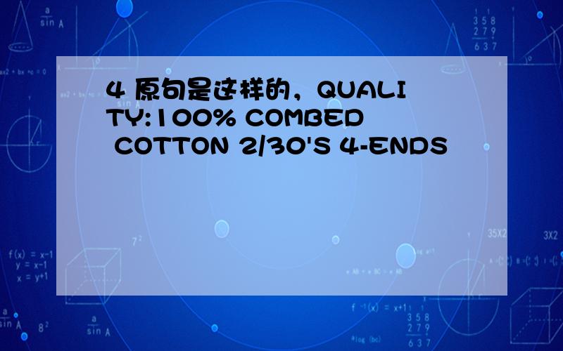 4 原句是这样的，QUALITY:100% COMBED COTTON 2/30'S 4-ENDS