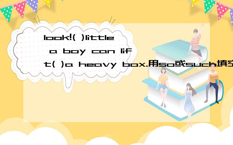 look!( )little a boy can lift( )a heavy box.用so或such填空答案上第一个空填的是so，第二个是such。但我感觉第一个应该填such我说的对不