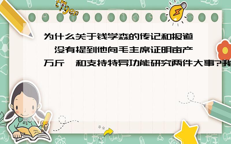 为什么关于钱学森的传记和报道,没有提到他向毛主席证明亩产万斤,和支持特异功能研究两件大事?我觉得,钱学森这两件事影响很大啊,第一件助长了浮夸风,第二件助长了严张宝胜等特异功能