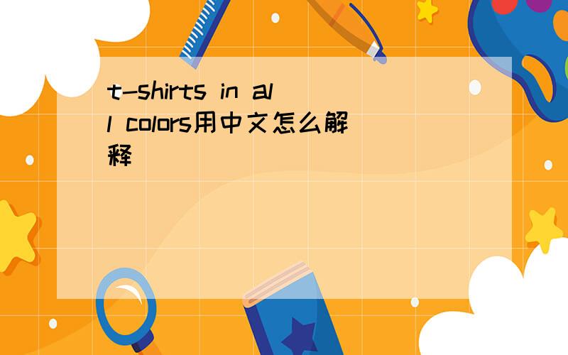 t-shirts in all colors用中文怎么解释