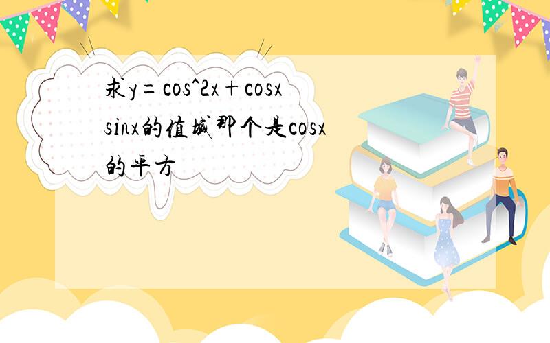 求y=cos^2x+cosxsinx的值域那个是cosx的平方