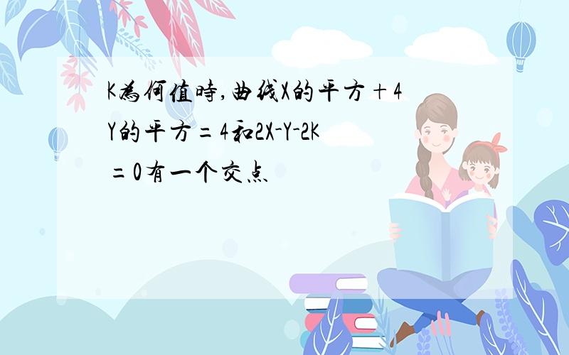 K为何值时,曲线X的平方+4Y的平方=4和2X-Y-2K=0有一个交点