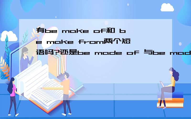 有be make of和 be make from两个短语吗?还是be made of 与be made from