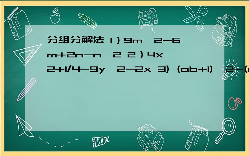 分组分解法 1）9m^2-6m+2n-n^2 2）4x^2+1/4-9y^2-2x 3) (ab+1)^2-(a+b)^2 4) (z^2-x^2-y^2)^2-4x^2y^2