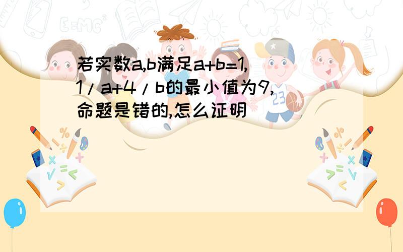 若实数a,b满足a+b=1,1/a+4/b的最小值为9,命题是错的,怎么证明