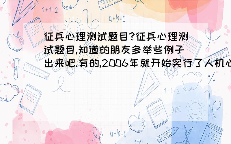 征兵心理测试题目?征兵心理测试题目,知道的朋友多举些例子出来吧.有的,2006年就开始实行了人机心理测试.医院体检都通过了.