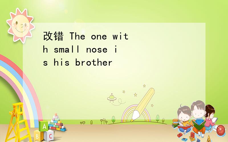 改错 The one with small nose is his brother