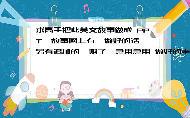 求高手把此英文故事做成 PPT  故事网上有  做好的话另有追加的  谢了  急用急用 做好的重赏.原文是这样的a girl and a boy were on a motorcycle, speeding through the night.they loved each other a lot..girl:\