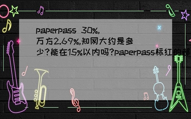 paperpass 30%,万方2.69%,知网大约是多少?能在15%以内吗?paperpass标红的都是文献综述和定义