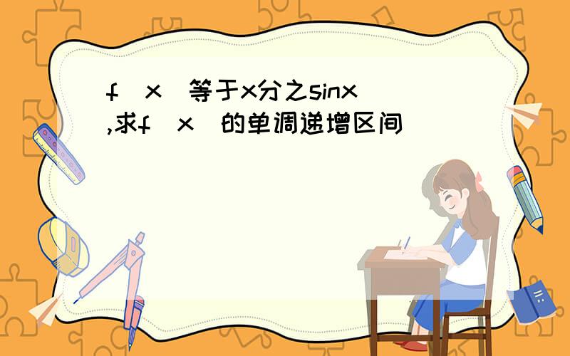 f（x）等于x分之sinx ,求f（x）的单调递增区间