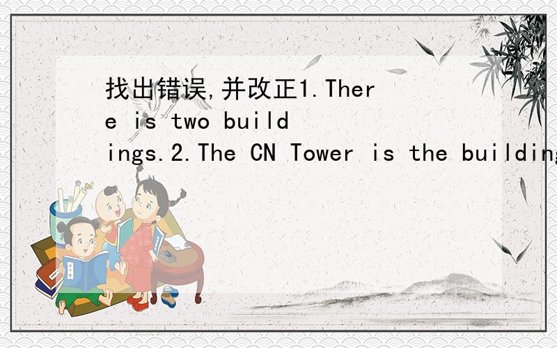 找出错误,并改正1.There is two buildings.2.The CN Tower is the building.3.I want to keep on touch with him.4.What are you do on Sundays?5.Is he fly a kite?Yes,he does.6.She goes to the park last weekend.连词成句tall man the is young.