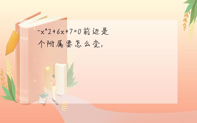 -x^2+6x+7=0前边是个附属要怎么变,