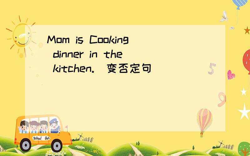 Mom is Cooking dinner in the kitchen.（变否定句）