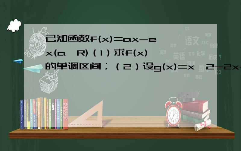 已知函数f(x)=ax-e^x(a∈R)（1）求f(x)的单调区间；（2）设g(x)=x^2-2x+1,证明：当1