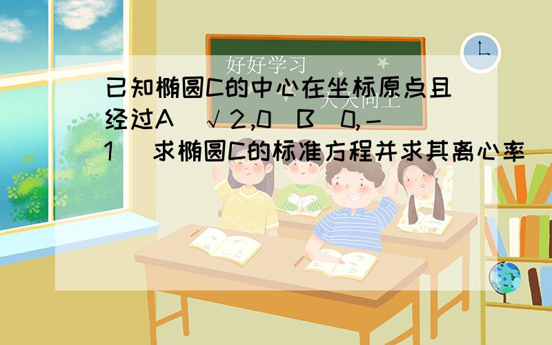 已知椭圆C的中心在坐标原点且经过A（√２,0）B（0,－1） 求椭圆C的标准方程并求其离心率