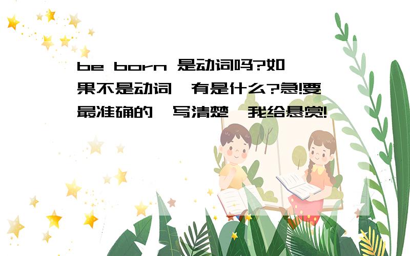 be born 是动词吗?如果不是动词,有是什么?急!要最准确的,写清楚,我给悬赏!