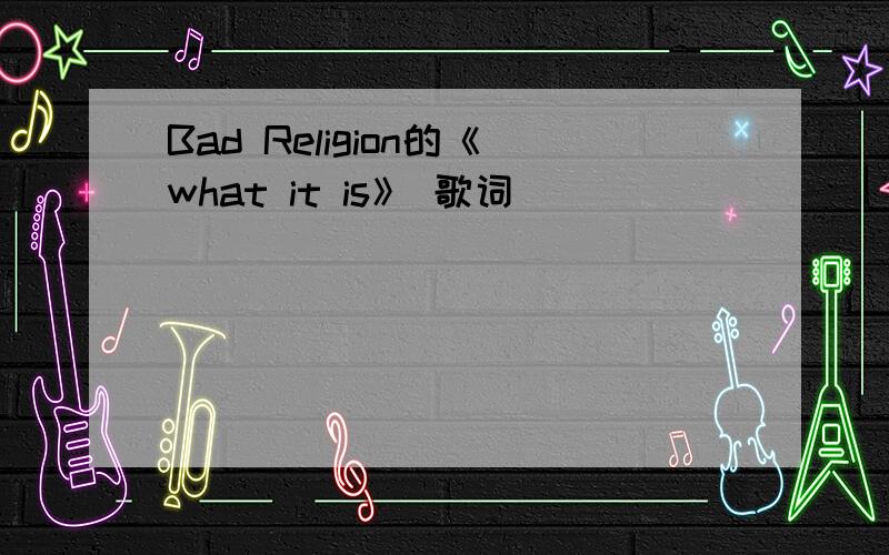 Bad Religion的《what it is》 歌词