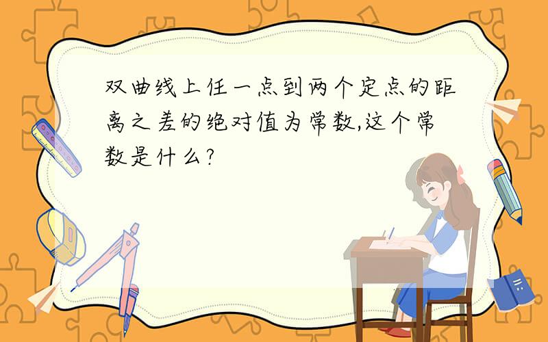 双曲线上任一点到两个定点的距离之差的绝对值为常数,这个常数是什么?