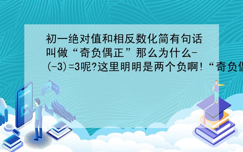 初一绝对值和相反数化简有句话叫做“奇负偶正”那么为什么-(-3)=3呢?这里明明是两个负啊!“奇负偶正”是适用于绝对值化简吗?例如-|-2|=+2.那么 -|+（-10）| 、|-（+2）| 这些题怎么解呢（分别