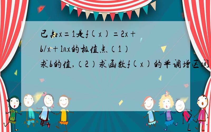 已知x=1是f(x)=2x+b/x+lnx的极值点（1）求b的值,（2）求函数f(x)的单调增区间