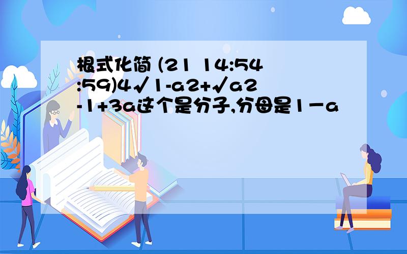 根式化简 (21 14:54:59)4√1-a2+√a2-1+3a这个是分子,分母是1－a