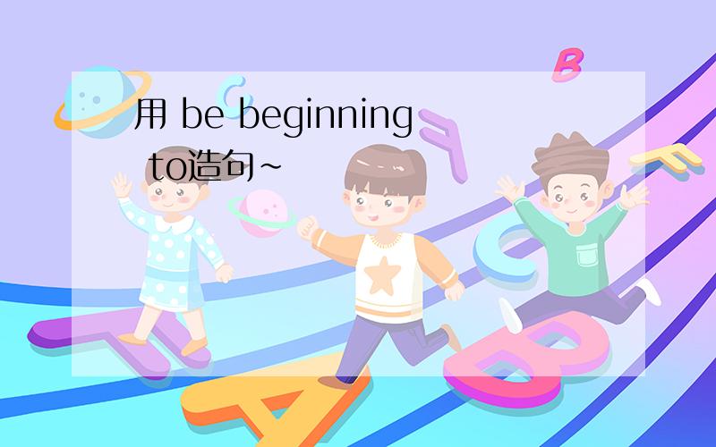 用 be beginning to造句~