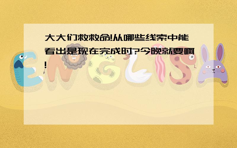 大大们救救命!从哪些线索中能看出是现在完成时?今晚就要啊!