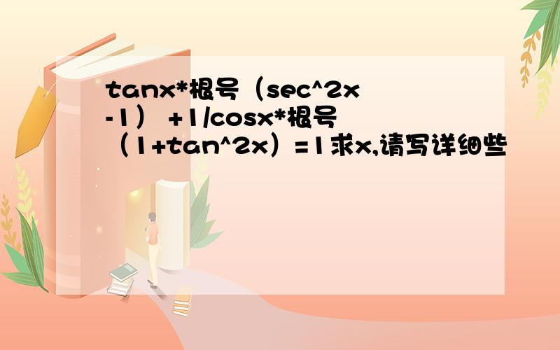 tanx*根号（sec^2x-1） +1/cosx*根号（1+tan^2x）=1求x,请写详细些