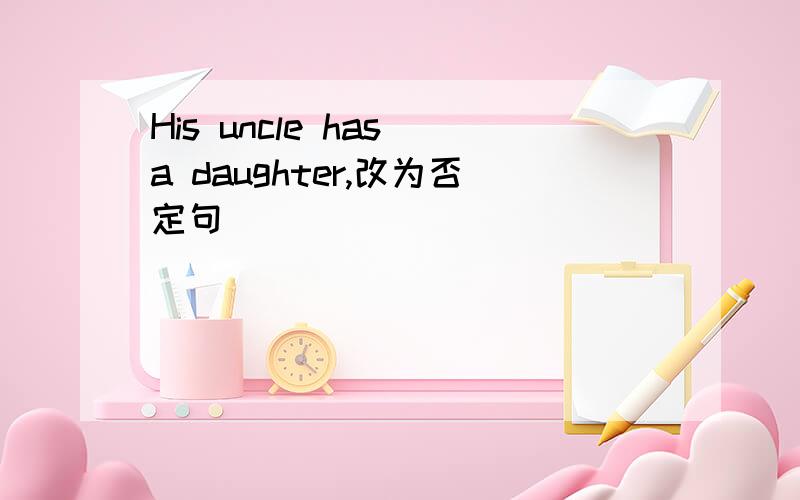 His uncle has a daughter,改为否定句