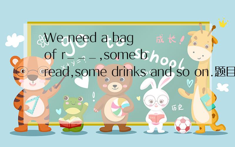 We need a bag of r___,some bread,some drinks and so on.题目要求填写一个第一个字母是r的单词