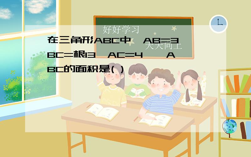 在三角形ABC中,AB=3,BC=根13,AC=4,△ABC的面积是( )