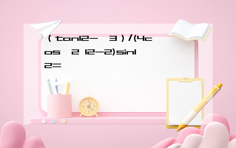 （tan12-√3）/(4cos^2 12-2)sin12=