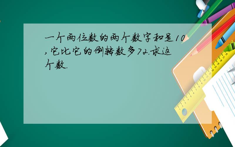 一个两位数的两个数字和是10,它比它的倒转数多72.求这个数.