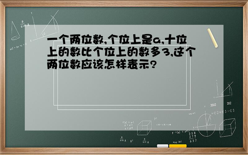 一个两位数,个位上是a,十位上的数比个位上的数多3,这个两位数应该怎样表示?