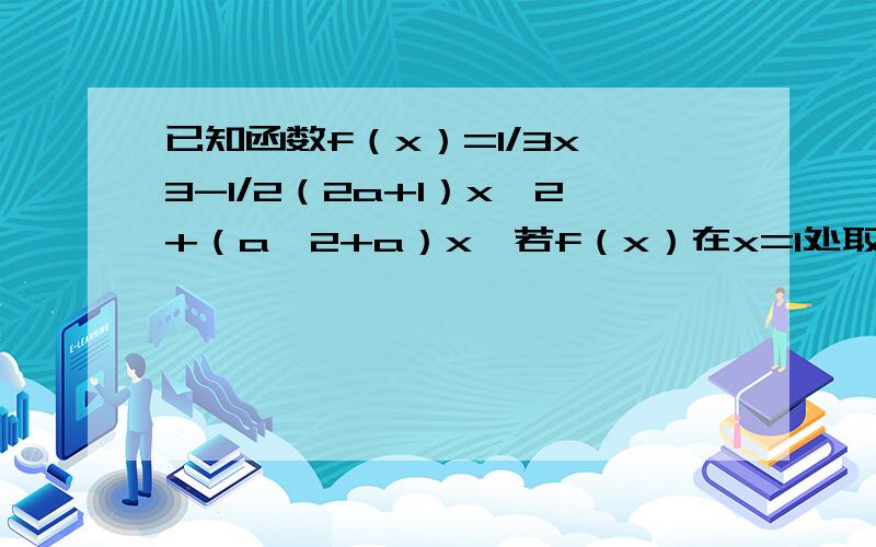 已知函数f（x）=1/3x^3-1/2（2a+1）x^2+（a^2+a）x,若f（x）在x=1处取得极大值,求实数a的值