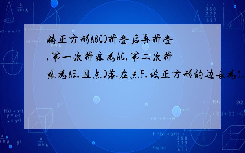 将正方形ABCD折叠后再折叠,第一次折痕为AC,第二次折痕为AE,且点D落在点F,设正方形的边长为1,求DE 的长